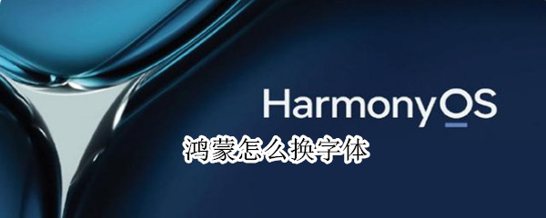 鸿蒙怎么换字体 鸿蒙怎么换字体大小