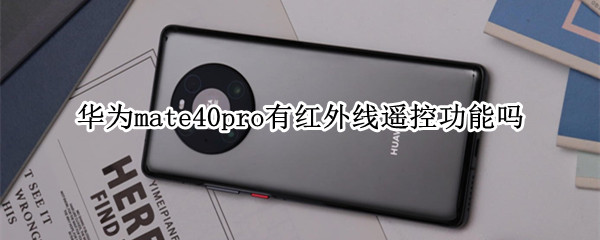 华为mate40pro有红外线遥控功能吗 mate40pro红外遥控怎么用