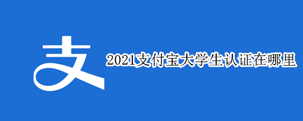 2021支付宝大学生认证在哪里（2021支付宝大学生认证在哪里找）