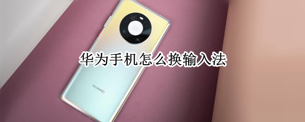 华为手机怎么换输入法（华为手机怎么换输入法键盘）