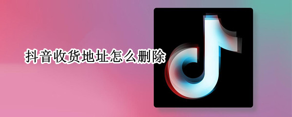 抖音收货地址怎么删除 抖音收货地址怎么删除商家