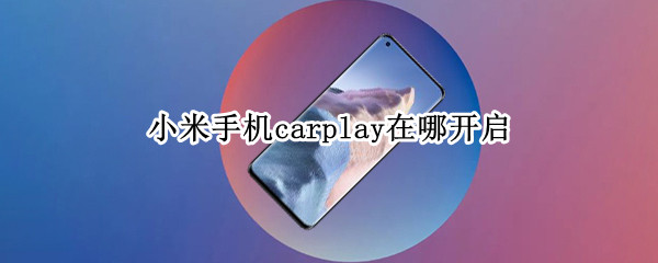 小米手机carplay在哪开启 小米手机怎么打开carplay