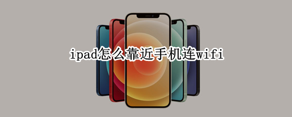 ipad怎么靠近手机连wifi（ipad靠近手机连接）