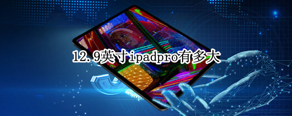 12.9英寸ipadpro有多大 12.9英寸ipadpro有多大A4