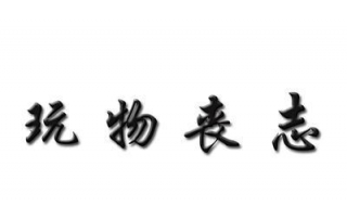 玩物丧志是什么意思 玩物丧志是什么意思?