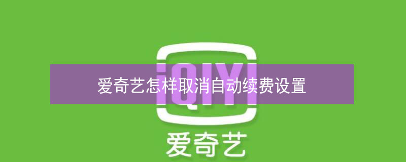 爱奇艺怎样取消自动续费设置 爱奇艺怎样取消自动续费设置苹果手机