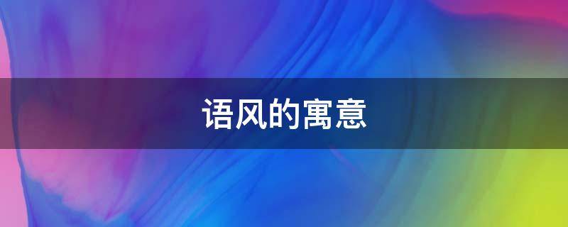 语风的寓意（语风是什么意思）