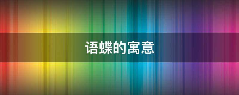 语蝶的寓意 语蝶的寓意是什么