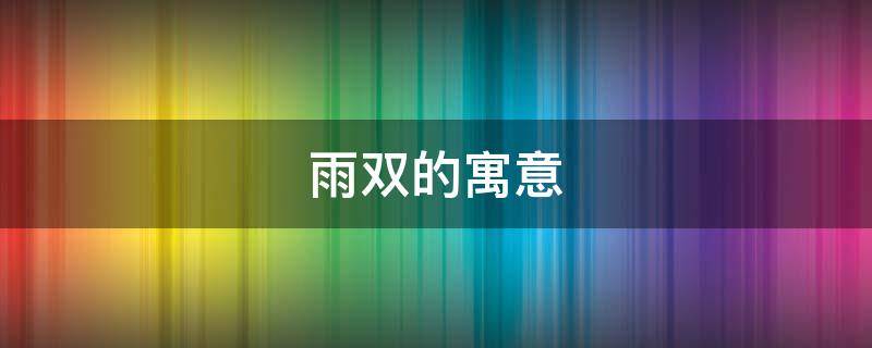 雨双的寓意 雨代表的寓意