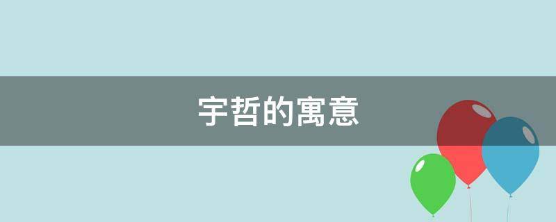 宇哲的寓意（宇哲的寓意是什么）