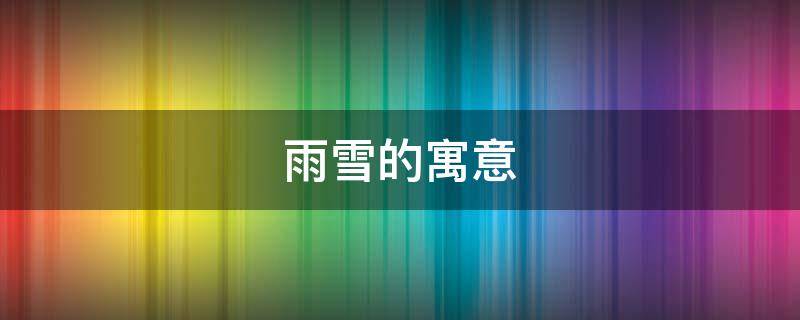 雨雪的寓意（雨雪的含义）