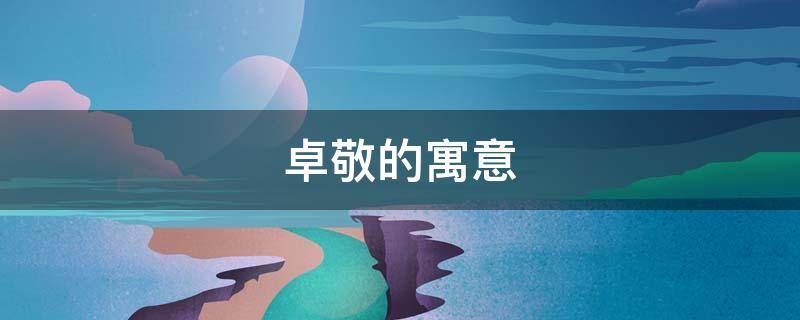 卓敬的寓意（卓言的寓意）
