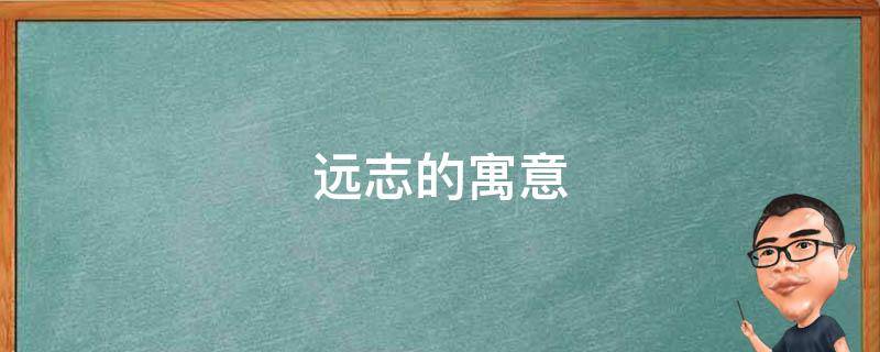 远志的寓意 志远的寓意是什么