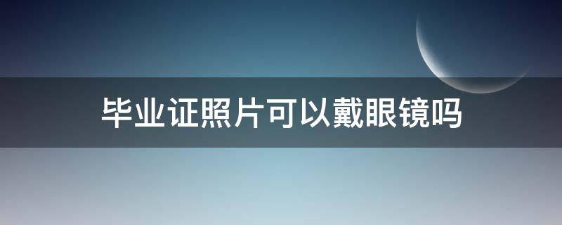毕业证照片可以戴眼镜吗