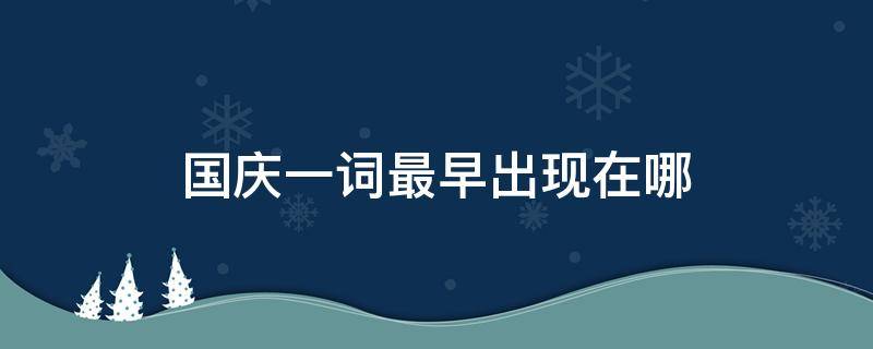 国庆一词最早出现在哪（国庆一词最早出现在哪个朝代）
