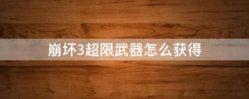 崩坏3超限武器怎么获得 崩坏3超限武器怎么获得的