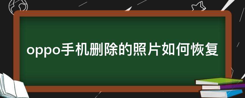 oppo手机删除的照片如何恢复（OPPO手机怎么恢复删除的照片）