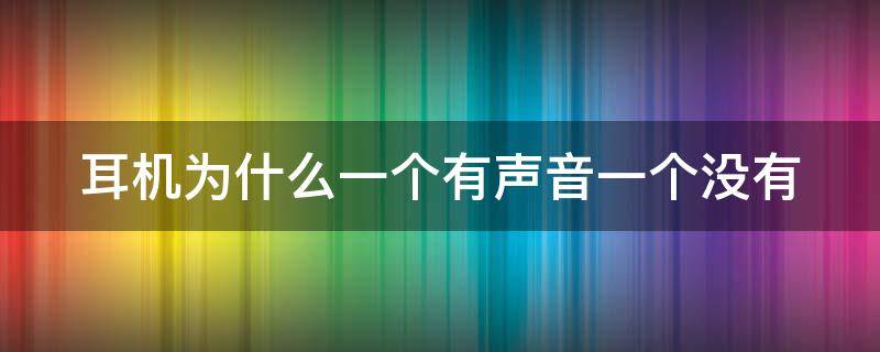 耳机为什么一个有声音一个没有（手机耳机为什么一个有声音一个没有）