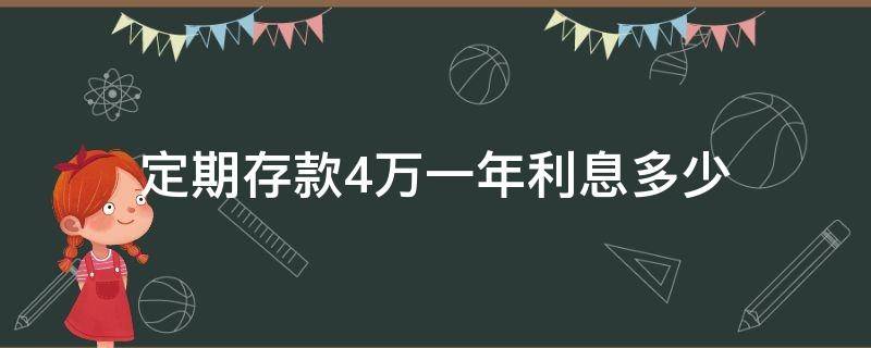 定期存款4万一年利息多少（四万定期存款一年利息多少钱）