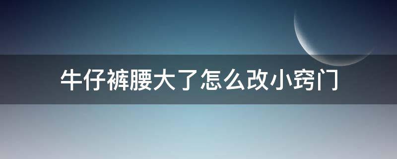 牛仔裤腰大了怎么改小窍门 牛仔裤腰大了怎么改小窍门且不能剪