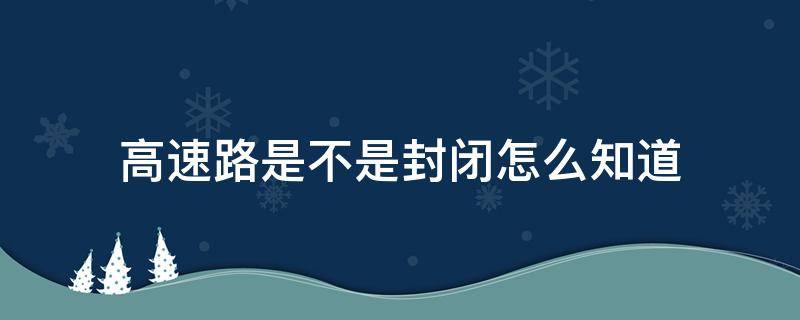 高速路是不是封闭怎么知道 高速路是否封闭