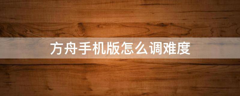 方舟手机版怎么调难度 方舟手机版怎么调难度模式