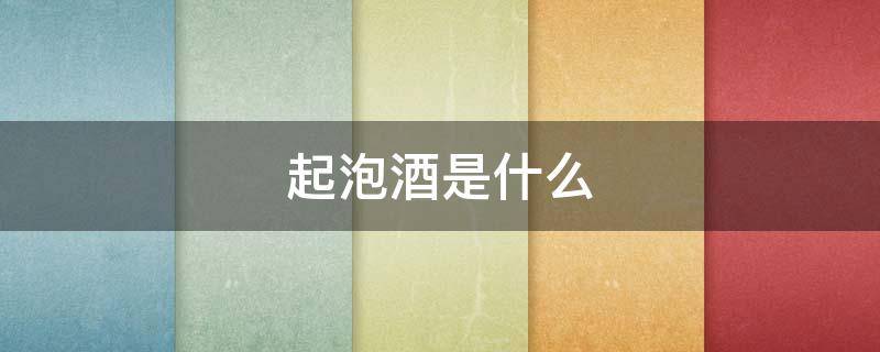 起泡酒是什么（红酒起泡酒是什么）