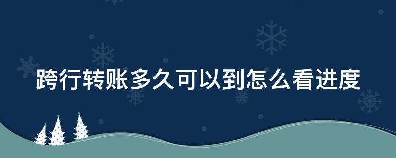 跨行转账多久可以到怎么看进度 跨行转账实时多久到账