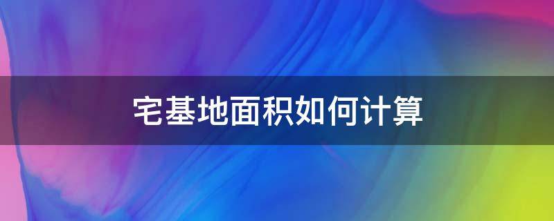 宅基地面积如何计算 怎么计算宅基地面积