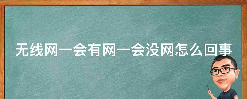 无线网一会有网一会没网怎么回事 无线网一会有网一会没网是怎么回事