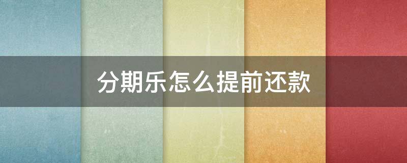 分期乐怎么提前还款（得物分期乐怎么提前还款）