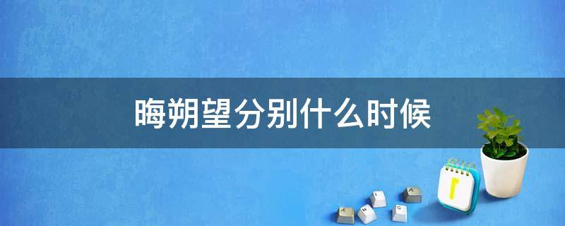 晦朔望分别什么时候 晦望朔的意思是什么