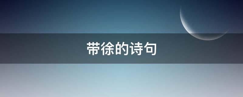 带徐的诗句 带徐的诗句 描写女子