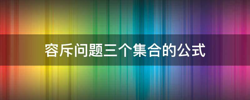 容斥问题三个集合的公式（容斥问题三个集合的公式为何要加A交B交C）