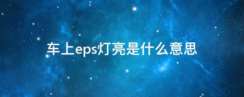 车上eps灯亮是什么意思（车的eps灯亮起什么意思）