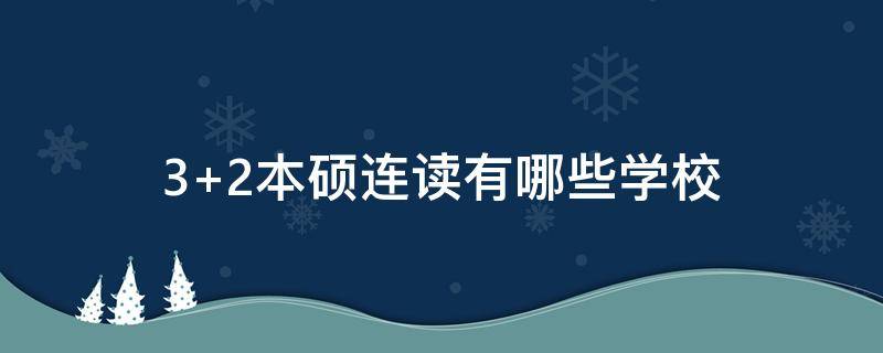 3+2本硕连读有哪些学校（本硕连读3 2的大学有哪些）