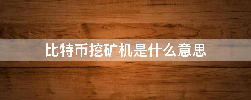 比特币挖矿机是什么意思（比特币挖矿是什么意思?）