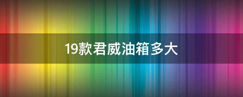19款君威油箱多大 2019新君威油箱多大