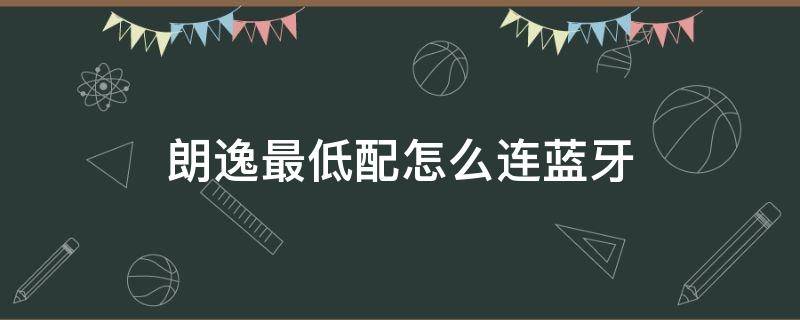 朗逸最低配怎么连蓝牙（朗逸最低配怎么连蓝牙放歌）