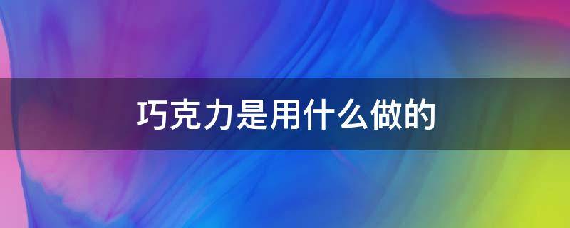 巧克力是用什么做的 巧克力是用什么做的可可粉吗