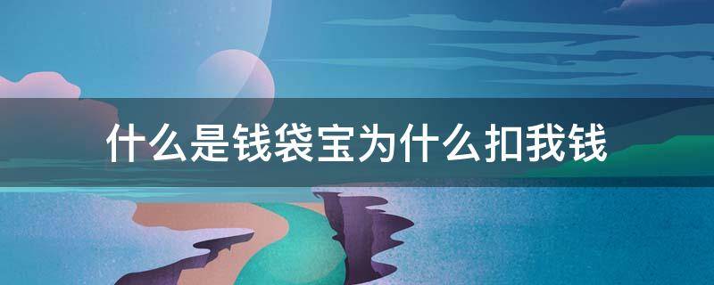 什么是钱袋宝为什么扣我钱（钱袋宝交易扣钱是什么意思）