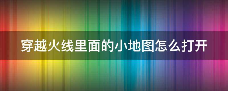 穿越火线里面的小地图怎么打开 穿越火线小地图怎么打开?