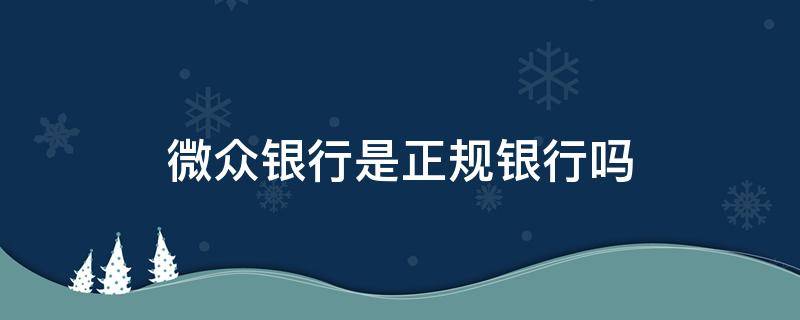 微众银行是正规银行吗（深圳前海微众银行是正规银行吗）