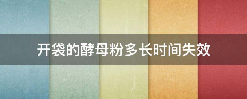 开袋的酵母粉多长时间失效 酵母粉打开后多久会失效