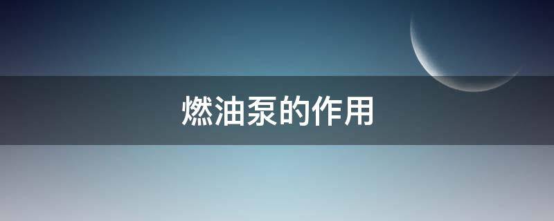 燃油泵的作用（燃油泵的作用是什么）