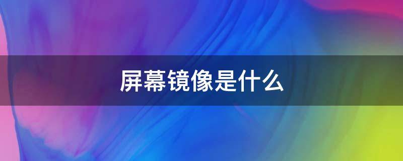 屏幕镜像是什么 苹果手机的屏幕镜像是什么意思