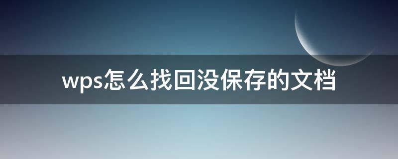 wps怎么找回没保存的文档 wps怎么找回没保存的文档图片