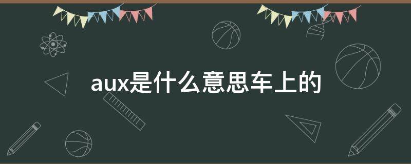 aux是什么意思车上的 车上的AUX是什么意思啊