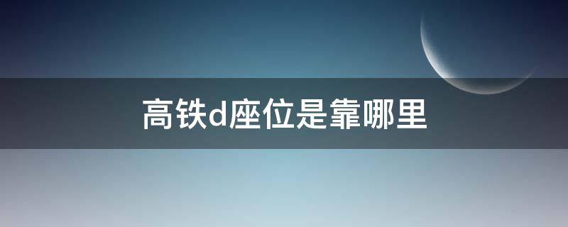 高铁d座位是靠哪里（高铁有D座位吗）