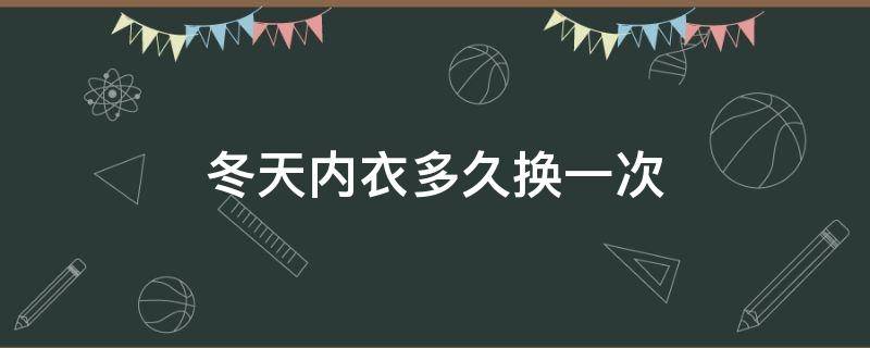 冬天内衣多久换一次 冬天内衣多久换一次最好